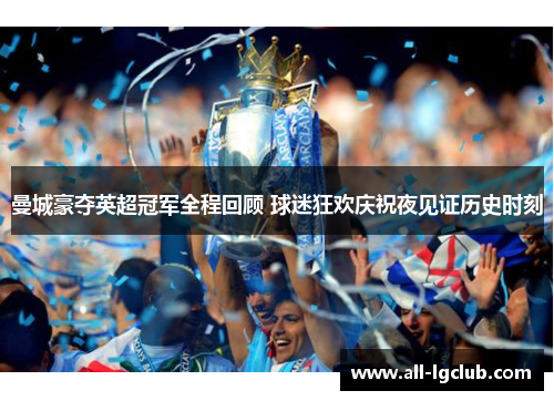 曼城豪夺英超冠军全程回顾 球迷狂欢庆祝夜见证历史时刻 曼城豪夺英超冠军全程回顾 球迷狂欢庆祝夜见证历史时刻