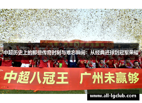 中超历史上的那些传奇时刻与难忘瞬间:从经典进球到冠军荣耀 中超历史上的那些传奇时刻与难忘瞬间:从经典进球到冠军荣耀