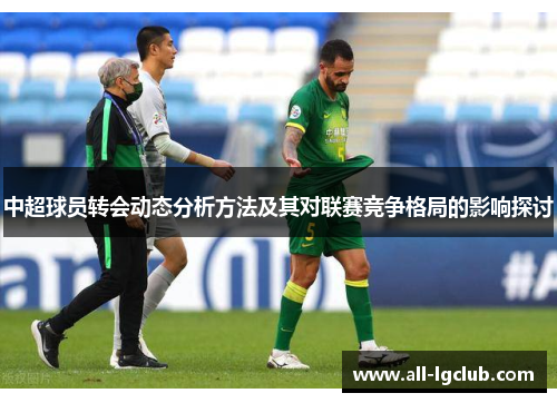 中超球员转会动态分析方法及其对联赛竞争格局的影响探讨