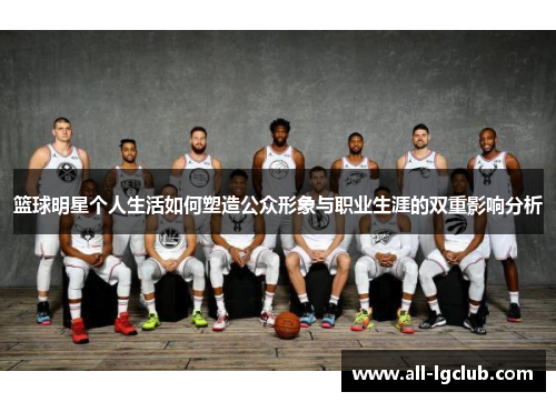 篮球明星个人生活如何塑造公众形象与职业生涯的双重影响分析