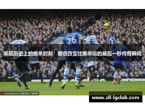 英超历史上的绝杀时刻：那些改变比赛命运的最后一秒传奇瞬间