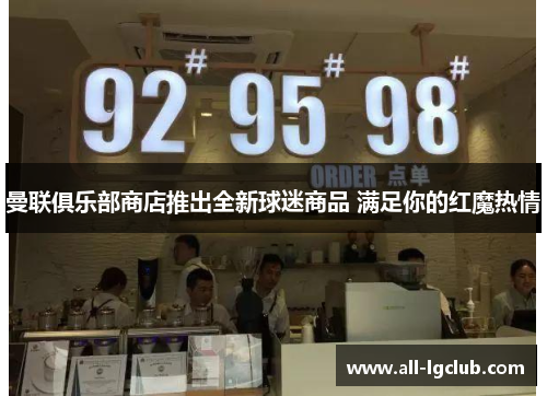 曼联俱乐部商店推出全新球迷商品 满足你的红魔热情