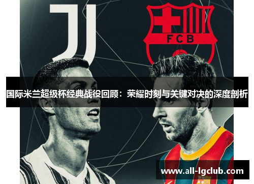 国际米兰超级杯经典战役回顾:荣耀时刻与关键对决的深度剖析 国际米兰超级杯经典战役回顾:荣耀时刻与关键对决的深度剖析