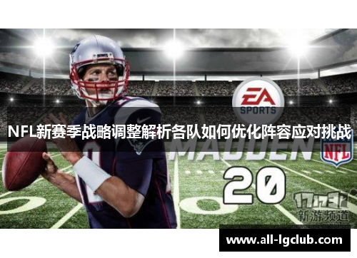 NFL新赛季战略调整解析各队如何优化阵容应对挑战