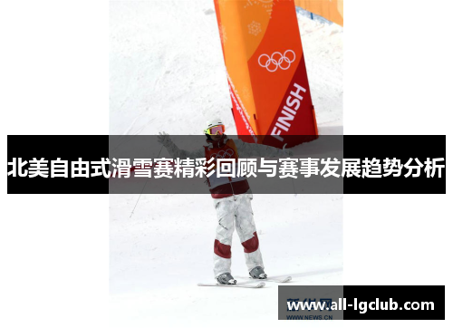 北美自由式滑雪赛精彩回顾与赛事发展趋势分析