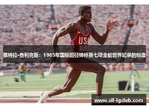 佩特拉·费利克斯：1985年国际田径锦标赛七项全能世界纪录的创造