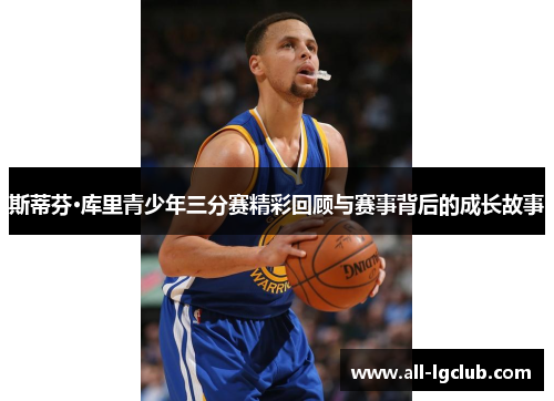 斯蒂芬·库里青少年三分赛精彩回顾与赛事背后的成长故事
