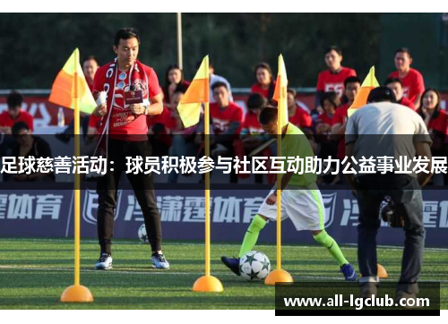 足球慈善活动：球员积极参与社区互动助力公益事业发展