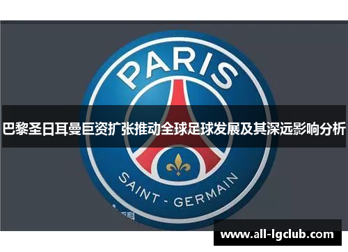 巴黎圣日耳曼巨资扩张推动全球足球发展及其深远影响分析