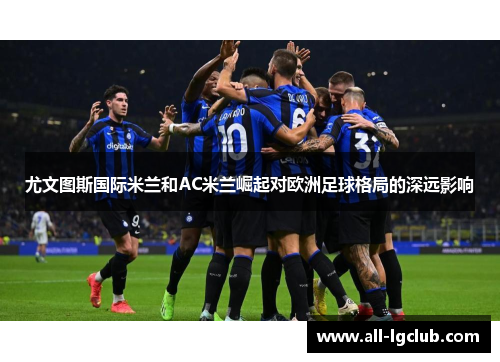 尤文图斯国际米兰和AC米兰崛起对欧洲足球格局的深远影响