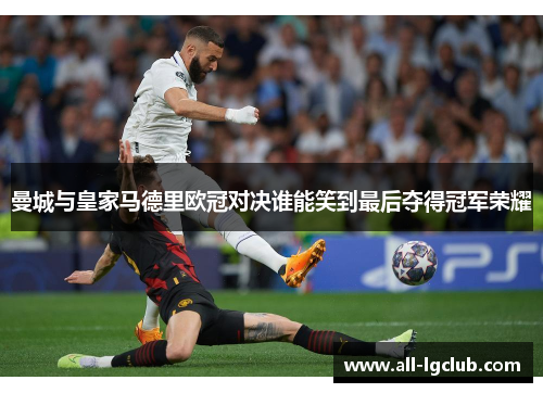 曼城与皇家马德里欧冠对决谁能笑到最后夺得冠军荣耀