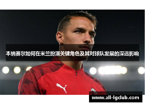 本纳赛尔如何在米兰扮演关键角色及其对球队发展的深远影响