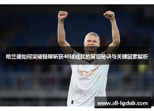 哈兰德如何突破极限斩获40球成就的背后秘诀与关键因素解析
