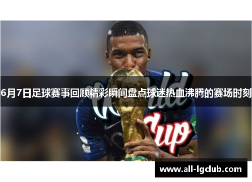 6月7日足球赛事回顾精彩瞬间盘点球迷热血沸腾的赛场时刻