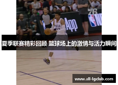 夏季联赛精彩回顾 篮球场上的激情与活力瞬间