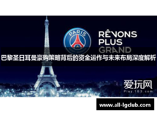 巴黎圣日耳曼豪购策略背后的资金运作与未来布局深度解析 巴黎圣日耳曼豪购策略背后的资金运作与未来布局深度解析
