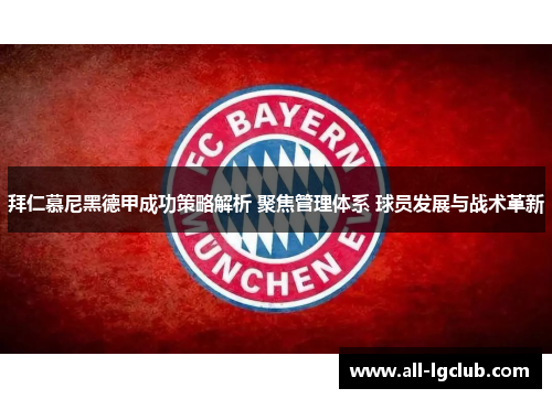 拜仁慕尼黑德甲成功策略解析 聚焦管理体系 球员发展与战术革新