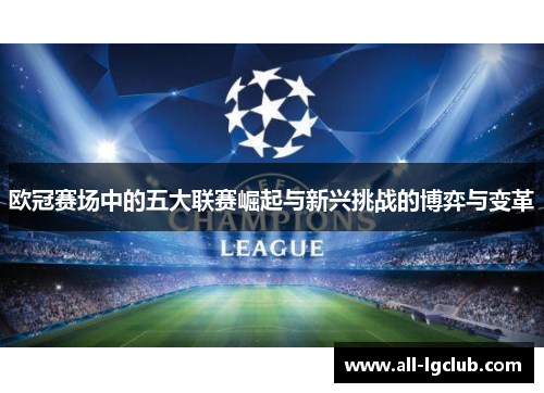 欧冠赛场中的五大联赛崛起与新兴挑战的博弈与变革 欧冠赛场中的五大联赛崛起与新兴挑战的博弈与变革