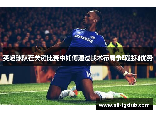 英超球队在关键比赛中如何通过战术布局争取胜利优势 英超球队在关键比赛中如何通过战术布局争取胜利优势
