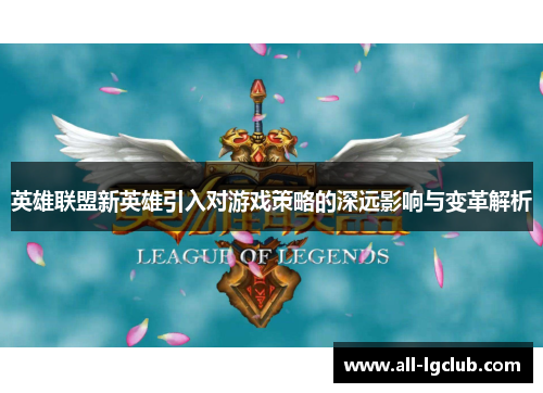 英雄联盟新英雄引入对游戏策略的深远影响与变革解析 英雄联盟新英雄引入对游戏策略的深远影响与变革解析