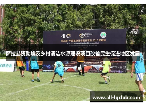 萨拉赫资助埃及乡村清洁水源建设项目改善民生促进地区发展