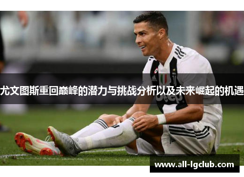 尤文图斯重回巅峰的潜力与挑战分析以及未来崛起的机遇