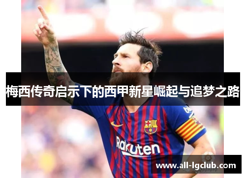 梅西传奇启示下的西甲新星崛起与追梦之路