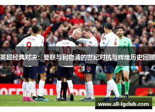 英超经典对决：曼联与利物浦的世纪对抗与辉煌历史回顾