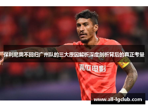 保利尼奥不回归广州队的三大原因解析深度剖析背后的真正考量