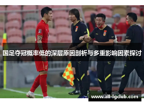 国足夺冠概率低的深层原因剖析与多重影响因素探讨