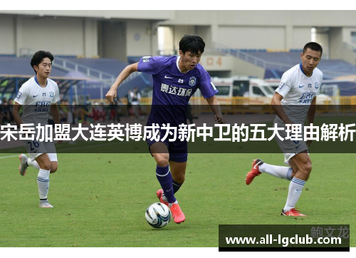 宋岳加盟大连英博成为新中卫的五大理由解析