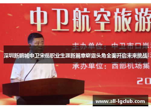 深圳新鹏城中卫宋岳职业生涯新篇章崭露头角全面开启未来挑战 深圳新鹏城中卫宋岳职业生涯新篇章崭露头角全面开启未来挑战