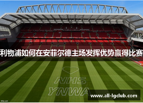 利物浦如何在安菲尔德主场发挥优势赢得比赛