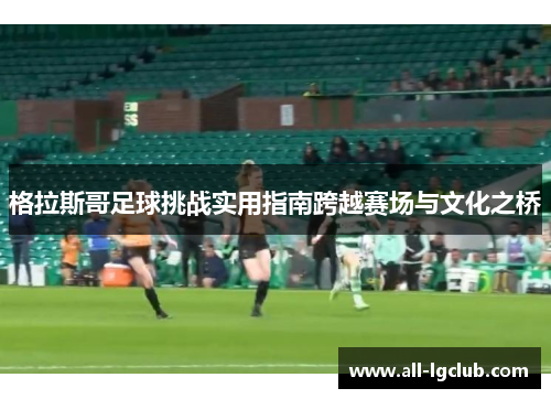 格拉斯哥足球挑战实用指南跨越赛场与文化之桥