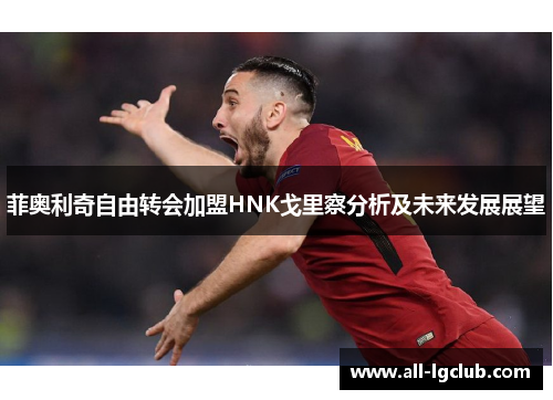 菲奥利奇自由转会加盟HNK戈里察分析及未来发展展望