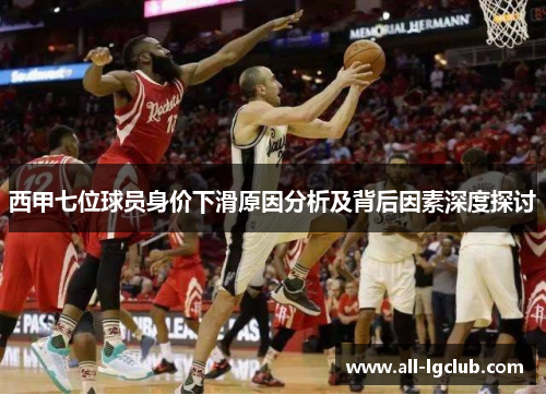 西甲七位球员身价下滑原因分析及背后因素深度探讨