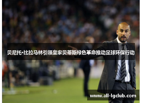 贝尼托·比拉马林引领皇家贝蒂斯绿色革命推动足球环保行动