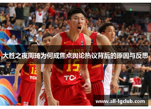 大胜之夜周琦为何成焦点舆论热议背后的原因与反思