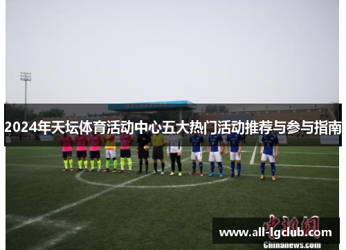 2024年天坛体育活动中心五大热门活动推荐与参与指南