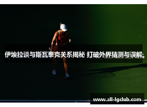 伊埃拉谈与斯瓦泰克关系揭秘 打破外界猜测与误解