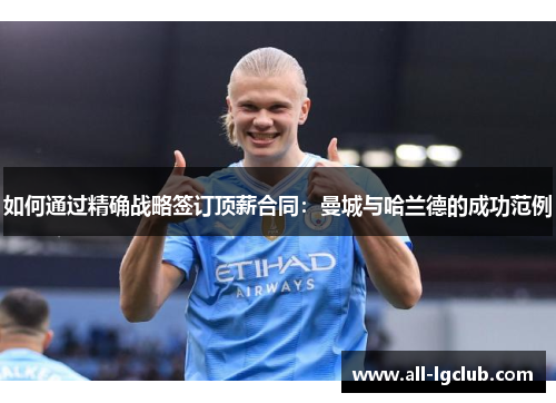 如何通过精确战略签订顶薪合同：曼城与哈兰德的成功范例