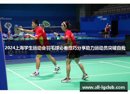 2024上海学生运动会羽毛球必看技巧分享助力运动员突破自我 2024上海学生运动会羽毛球必看技巧分享助力运动员突破自我