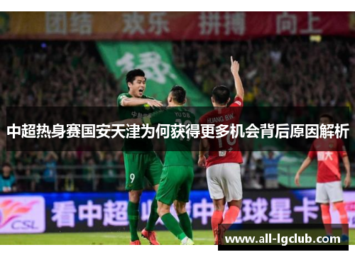 中超热身赛国安天津为何获得更多机会背后原因解析