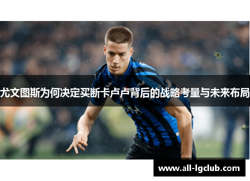 尤文图斯为何决定买断卡卢卢背后的战略考量与未来布局