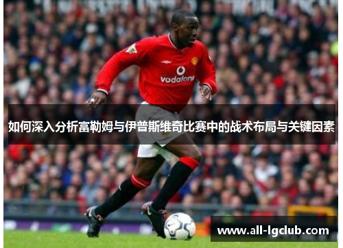 如何深入分析富勒姆与伊普斯维奇比赛中的战术布局与关键因素