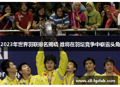 2023年世界羽联排名揭晓 谁将在羽坛竞争中崭露头角