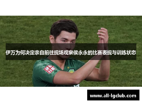 伊万为何决定亲自前往现场观察侯永永的比赛表现与训练状态