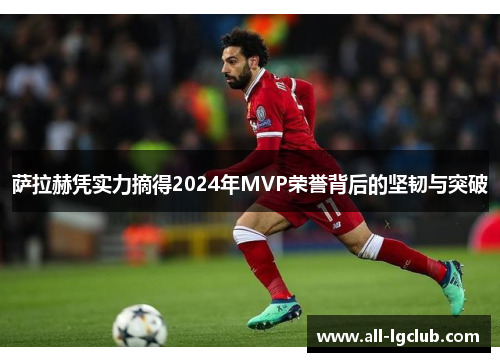 萨拉赫凭实力摘得2024年MVP荣誉背后的坚韧与突破