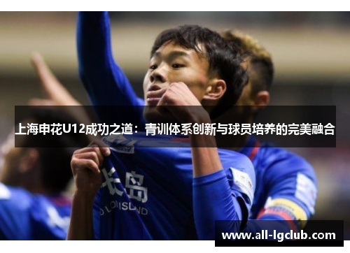 上海申花U12成功之道：青训体系创新与球员培养的完美融合