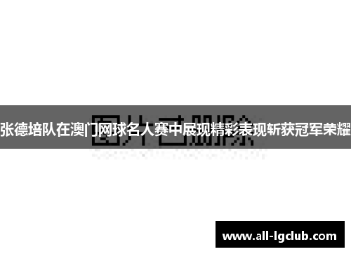 张德培队在澳门网球名人赛中展现精彩表现斩获冠军荣耀